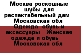 Москва роскошные шубы для респектабельный дам - Московская обл. Одежда, обувь и аксессуары » Женская одежда и обувь   . Московская обл.